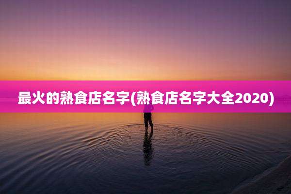最火的熟食店名字(熟食店名字大全2020)