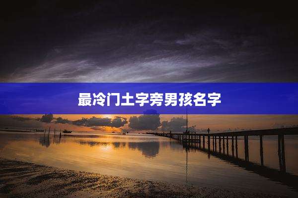 最冷门土字旁男孩名字
