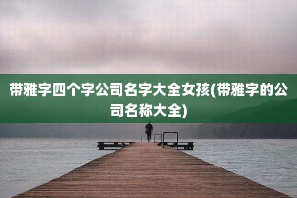 带雅字四个字公司名字大全女孩(带雅字的公司名称大全)