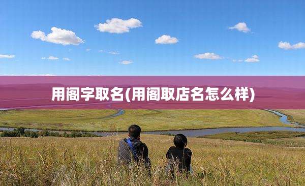 用阁字取名(用阁取店名怎么样)