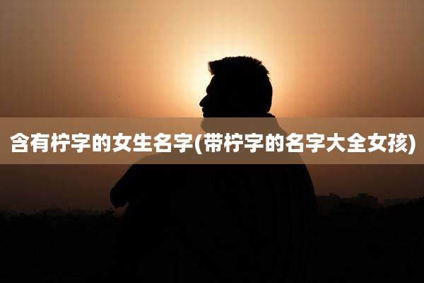 含有柠字的女生名字(带柠字的名字大全女孩)