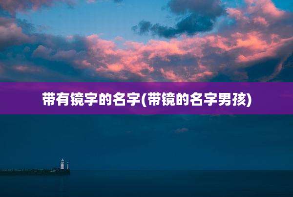带有镜字的名字(带镜的名字男孩)