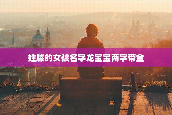 姓滕的女孩名字龙宝宝两字带金