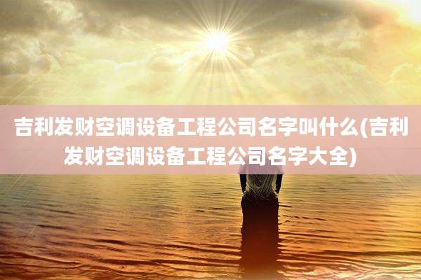 吉利发财空调设备工程公司名字叫什么(吉利发财空调设备工程公司名字大全)