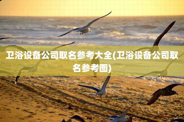 卫浴设备公司取名参考大全(卫浴设备公司取名参考图)