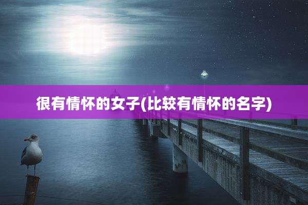 很有情怀的女子(比较有情怀的名字)