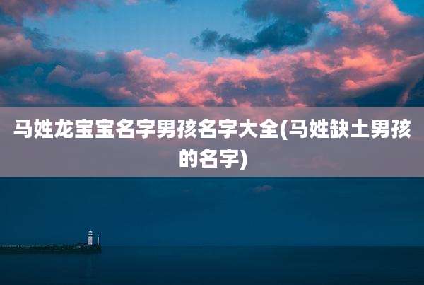 马姓龙宝宝名字男孩名字大全(马姓缺土男孩的名字)