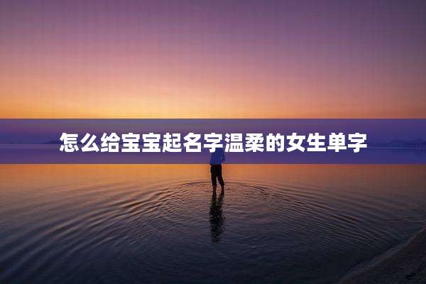 怎么给宝宝起名字温柔的女生单字