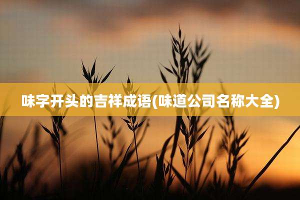味字开头的吉祥成语(味道公司名称大全)