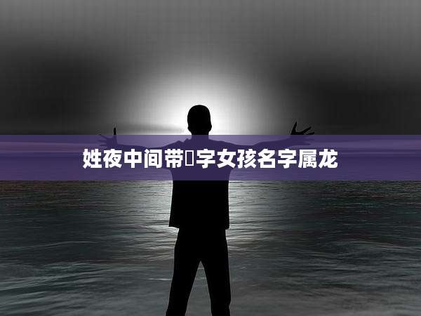 姓夜中间带莀字女孩名字属龙