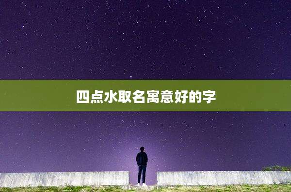 四点水取名寓意好的字