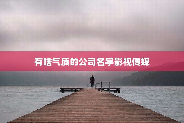 有啥气质的公司名字影视传媒
