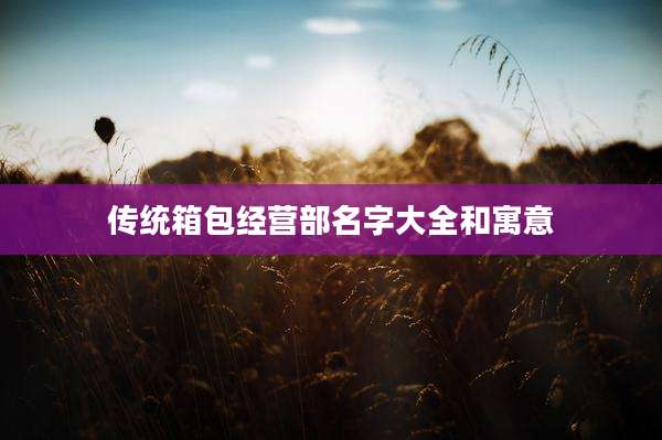 传统箱包经营部名字大全和寓意
