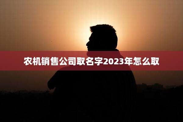 农机销售公司取名字2023年怎么取
