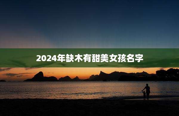 2024年缺木有甜美女孩名字