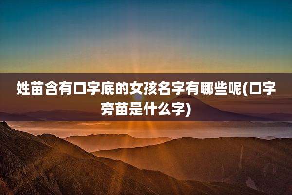 姓苗含有口字底的女孩名字有哪些呢(口字旁苗是什么字)
