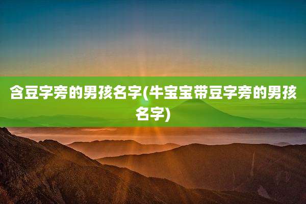 含豆字旁的男孩名字(牛宝宝带豆字旁的男孩名字)