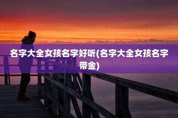 名字大全女孩名字好听(名字大全女孩名字带金)