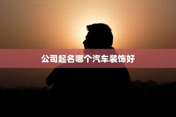 公司起名哪个汽车装饰好