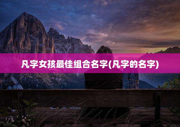 凡字女孩最佳组合名字(凡字的名字)