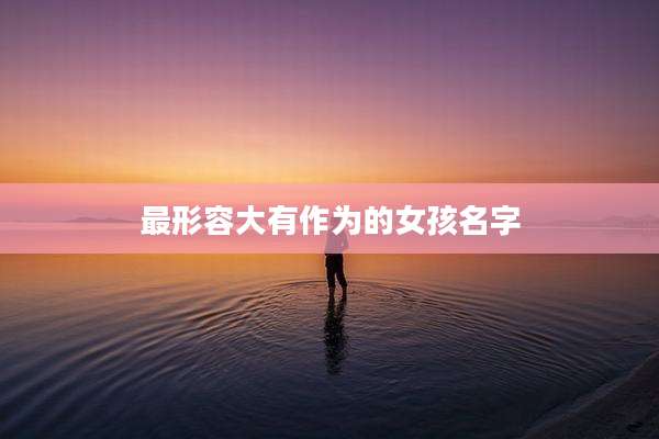 最形容大有作为的女孩名字