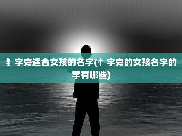 钅字旁适合女孩的名字(忄字旁的女孩名字的字有哪些)