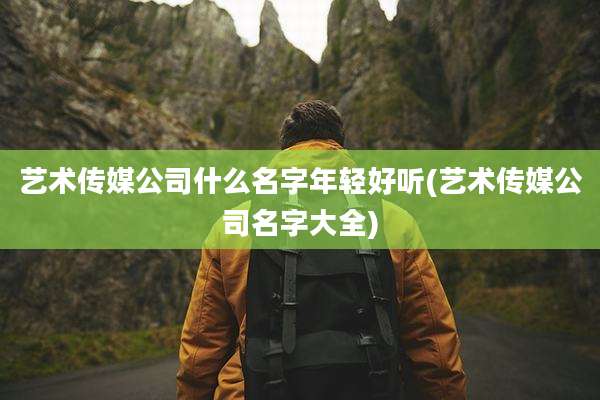 艺术传媒公司什么名字年轻好听(艺术传媒公司名字大全)