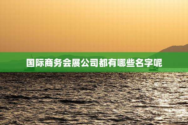 国际商务会展公司都有哪些名字呢