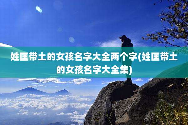姓匡带土的女孩名字大全两个字(姓匡带土的女孩名字大全集)
