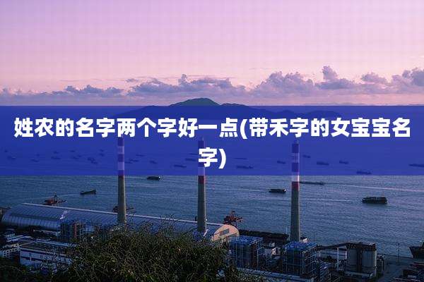 姓农的名字两个字好一点(带禾字的女宝宝名字)