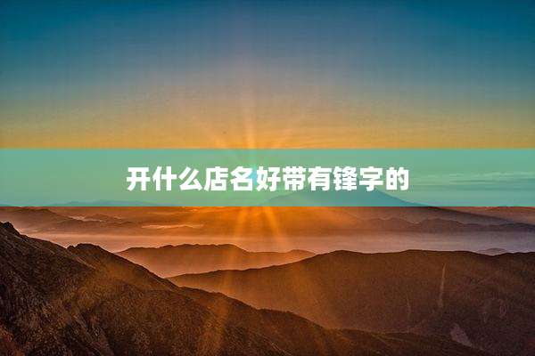 开什么店名好带有锋字的