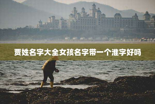 贾姓名字大全女孩名字带一个淮字好吗
