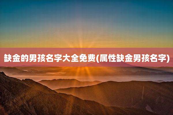 缺金的男孩名字大全免费(属性缺金男孩名字)