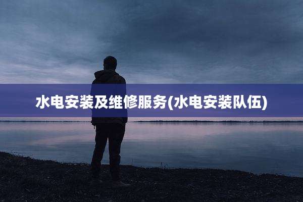 水电安装及维修服务(水电安装队伍)