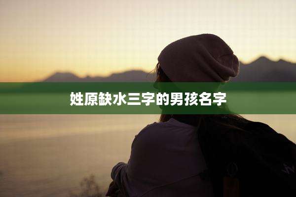 姓原缺水三字的男孩名字