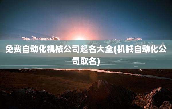 免费自动化机械公司起名大全(机械自动化公司取名)