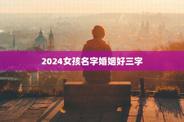 2024女孩名字婚姻好三字