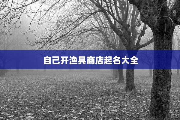 自己开渔具商店起名大全