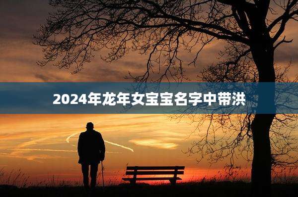 2024年龙年女宝宝名字中带洪