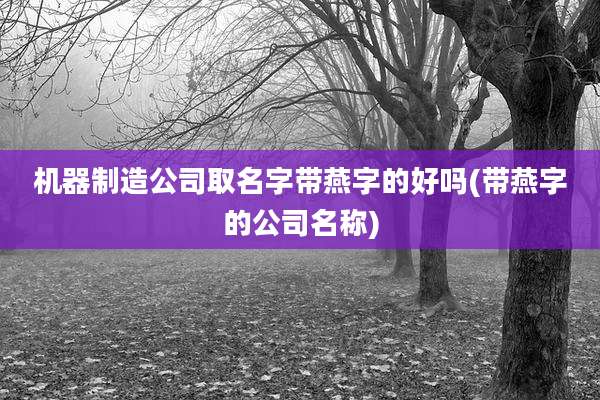 机器制造公司取名字带燕字的好吗(带燕字的公司名称)