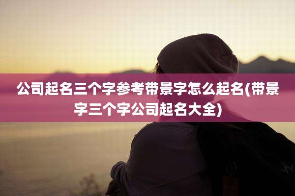 公司起名三个字参考带景字怎么起名(带景字三个字公司起名大全)