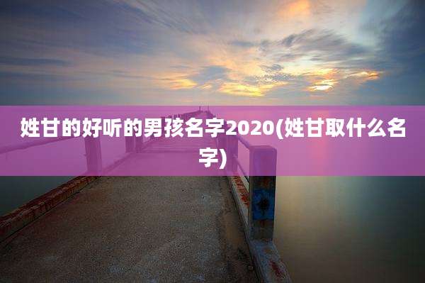 姓甘的好听的男孩名字2020(姓甘取什么名字)