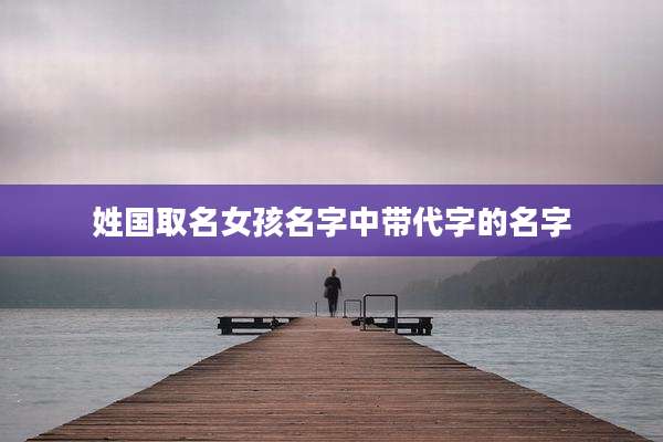 姓国取名女孩名字中带代字的名字