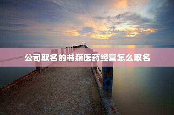 公司取名的书籍医药经营怎么取名