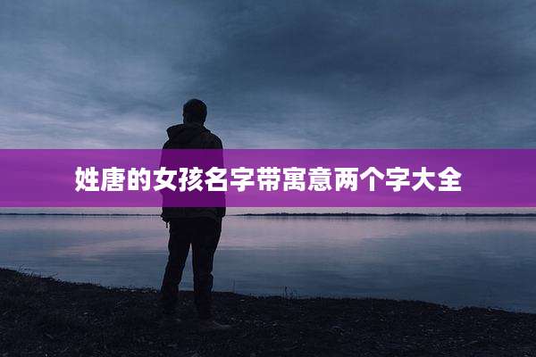 姓唐的女孩名字带寓意两个字大全