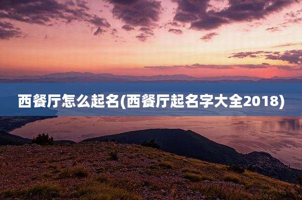 西餐厅怎么起名(西餐厅起名字大全2018)