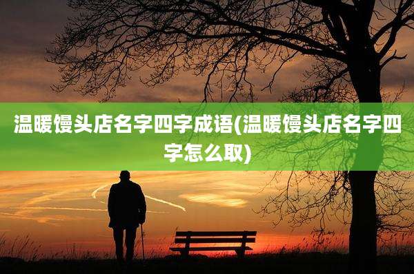 温暖馒头店名字四字成语(温暖馒头店名字四字怎么取)