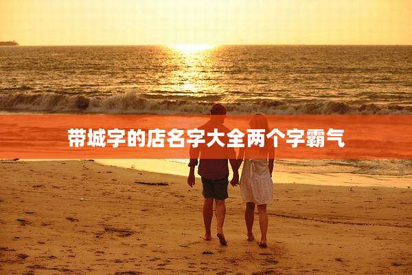 带城字的店名字大全两个字霸气