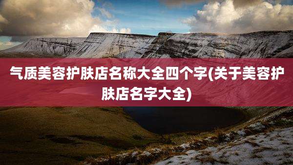气质美容护肤店名称大全四个字(关于美容护肤店名字大全)