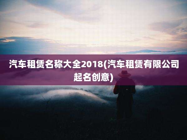 汽车租赁名称大全2018(汽车租赁有限公司起名创意)